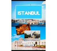 ISTANBUL GUIDE DE VOYAGE 2025: Les secrets du Bosphore et les merveilles intemporelles explorées