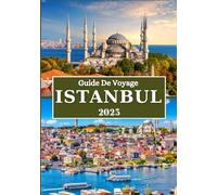 ISTANBUL GUIDE DE VOYAGE 2025: Secrets locaux, joyaux culturels et conseils essentiels pour un voyage inoubliable au cœur de la Turquie