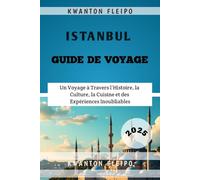 Istanbul Guide de Voyage 2025: Un Voyage à Travers l’Histoire, la Culture, la Cuisine et des Expériences Inoubliables