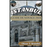 ISTANBUL GUIDE DE VOYAGE 2026: À la découverte du passé d'Istanbul, de son charme intemporel, de son avenir dynamique et de ses monuments ... de navigation mondiale d'Oliver T. Brandel)