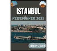 ISTANBUL REISEFÜHRER 2025: Die Seele zweier Kontinente: Ihre Vergangenheit, Gegenwart und Zukunft entdecken