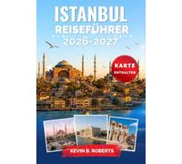 Istanbul Reiseführer 2026-2027: Entdecken Sie die Hagia Sophia, den Großen Basar, Bosporus-Kreuzfahrten, osmanische Paläste, authentische Küche, ... praktische Reisepläne und Insider-Tipps