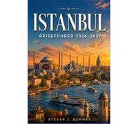ISTANBUL REISEFÜHRER 2026-2027: Von Sultanahmet bis zur asiatischen Küste: Praktische Reiserouten, Spartipps, lokale Küche, historische Sehenswürdigkeiten und authentische Erlebnisse