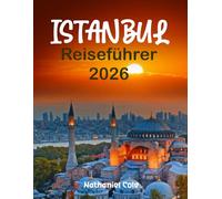 ISTANBUL-REISEFÜHRER 2026: Istanbul Reiseführer 2026: Entdecken Sie den Großen Basar, die Hagia Sophia und den Bosporus mit Insidertipps, Reiserouten und Verborgenen Schätzen