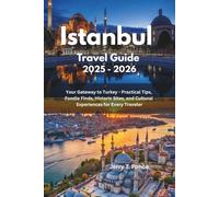 Istanbul Travel Guide 2025 - 2026: Your Gateway to Turkey - Practical Tips, Foodie Finds, Historic Sites, and Cultural Experiences for Every Traveler