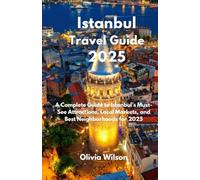 Istanbul Travel Guide 2025: A Complete Guide to Istanbul’s Must-See Attractions, Local Markets, and Best Neighborhoods for 2025 (ULTIMATE TOURIST GUIDEBOOK)