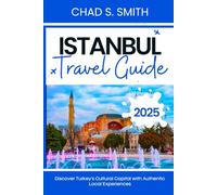 ISTANBUL TRAVEL GUIDE 2025: Discover Turkey’s Cultural Capital with Authentic Local Experiences (Explore More)