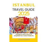 ISTANBUL TRAVEL GUIDE 2025: Everything You Need to Know for an Unforgettable Trip to Turkey’s Timeless City