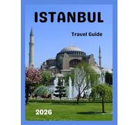 Istanbul Travel Guide 2026/2027: A Thoughtful Journey Through History, Culture, Food and Local Life.