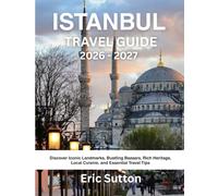 ISTANBUL TRAVEL GUIDE 2026 - 2027: Discover Iconic Landmarks, Bustling Bazaars, Rich Heritage, Local Cuisine, and Essential Travel Tips
