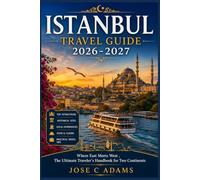 ISTANBUL TRAVEL GUIDE 2026-2027: Where East Meets West , The Ultimate Traveler's Handbook for Two Continents