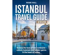 Istanbul Travel Guide 2026: Explore the Best of Two Continents Culture, Cuisine, and Hidden Gems in the Heart of Turkey