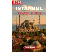 ISTANBUL TRAVEL GUIDE 2026: The Complete Guide to Top Sights, Local Secrets, Turkish Cuisine & Perfect City Itineraries