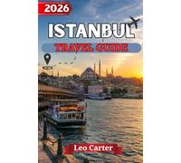 ISTANBUL TRAVEL GUIDE 2026: The Ultimate Insider’s Guide to Historic Wonders, Hidden Gems & Unforgettable Turkish Experiences