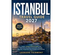Istanbul Travel Guide 2027: Explore Turkey’s Cultural Capital with Must-See Attractions, Local Cuisine, Shopping, Day Trips, Transportation Advice & Ready-to-Use Itineraries