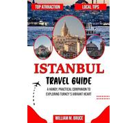 ISTANBUL TRAVEL GUIDE: A Handy, Practical Companion to Exploring Turkey's Vibrant Heart