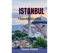 ISTANBUL TRAVEL GUIDE: The Complete Guide to Istanbul, Turkey: Top Attractions, Hidden Gems, Food, History, Safety Tips & Ready-Made Itineraries