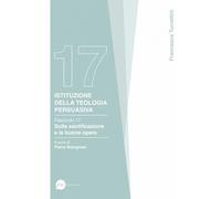 Istituzione della teologia persuasiva. Sulla santificazione e le buone opere (Vol. 17)