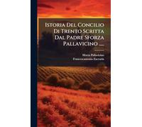 Istoria Del Concilio Di Trento Scritta Dal Padre Sforza Pallavicino .....