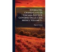 Istoria Del Granducato Di Toscana Sotto Il Governo Della Casa Medici, Volume 3...