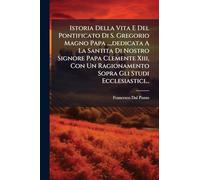 Istoria Della Vita E Del Pontificato Di S. Gregorio Magno Papa ..., dedicata A La Santita Di Nostro Signore Papa Clemente Xiii, Con Un Ragionamento Sopra Gli Studi Ecclesiastici...