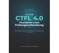 ISTQB CTFL 4.0 Foundation Level - Prüfungsvorbereitung: 100 Übungsfragen mit ausführlichen Erläuterungen und Musterprüfungen für die ISTQB-CTFL-4.0-Zertifizierung - Ausgabe zum Lehrplan 2026
