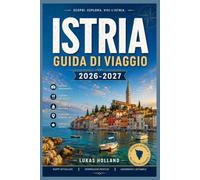 ISTRIA GUIDA DI VIAGGIO 2026-2027: La tua guida completa alla scoperta della soleggiata penisola, dei borghi collinari, dei tartufi e della costa adriatica di Croazia e Slovenia.