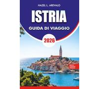 ISTRIA Guida di viaggio 2026: Scopri le meraviglie dell'Istria con consigli da insider su spiagge, sentieri di tartufo, regioni vinicole, monumenti storici, trasporti e vita locale