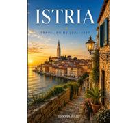 ISTRIA T R A V E L G U I D E 2 0 2 6 - 2 0 2 7: The Adriatic's Tuscan Gem Roman Ruins, Truffle Villages, Coastal Towns and Culinary Trails of Croatia's Finest Peninsula
