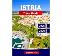 Istria Travel Guide 2025-2026: Explore Coastal Towns, Roman Ruins, Hilltop Villages, Local Wines, Olive Oil, Truffles, and the Adriatic Charm of Croatia’s Istrian Peninsula