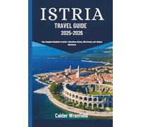 ISTRIA TRAVEL GUIDE (2025-2026): Your Complete Handbook to Istria’s Attractions, History, Wine Routes, and Outdoor Adventures
