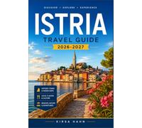 ISTRIA TRAVEL GUIDE 2026-2027: Complete Travel Guide to Croatia’s Adriatic Peninsula with Maps, Itineraries, Hidden Gems, Food, Wine and Beaches
