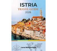 ISTRIA TRAVEL GUIDE 2026: Discover Croatia's Adriatic Peninsula: Coastal Towns, Hilltop Villages, Roman Ruins, Truffles, Wines, and Hidden Gems with Insider Tips and Itineraries