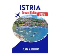 ISTRIA TRAVEL GUIDE 2026.: Uncover the Heart of Croatia’s Most Enchanting Region.