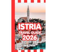 ISTRIA TRAVEL GUIDE: Istria Travel Guide 2026: Coastal Towns, Hilltop Villages, Wine Routes, Hidden Gems, and Practical Itineraries for Exploring Croatia’s Adriatic Peninsula
