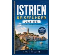 ISTRIEN REISEFÜHRER 2026-2027: Ihr umfassender Reiseführer für die sonnenverwöhnte Halbinsel Kroatiens und Sloweniens, ihre Bergdörfer, Trüffel und die Adriaküste