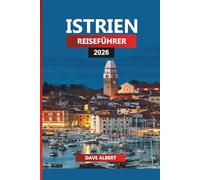 ISTRIEN REISEFÜHRER 2026: Erkunden Sie Istrien wie ein Einheimischer: Küstenstädte, Essens- und Weinstraßen, Tagesausflüge und Strände für Ihren Urlaub in Kroatien