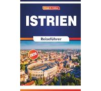 Istrien Reiseführer 2026: Erkundung der Geschichte, der lokalen Küche, der Kunst, der Märkte und der Naturlandschaften im Norden Kroatiens