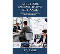 ISTRUTTORE AMMINISTRATIVO ENTI LOCALI: Quiz di acquisizione con spiegazione - Quiz di consolidamento (Manuali per concorsi)