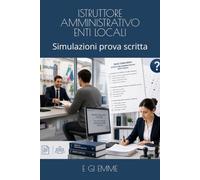 ISTRUTTORE AMMINISTRATIVO ENTI LOCALI: Simulazioni prova scritta (Manuali per concorsi)