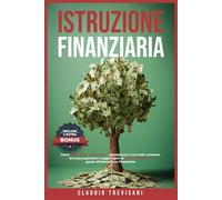 Istruzione Finanziaria: Come risparmiare, accumulare, moltiplicare i tuoi soldi, smettere di preoccupartene e raggiungere la libertà finanziaria grazie all’educazione finanziaria