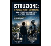 ISTRUZIONE: IL METODO DELLE 4 COMPETENZE ACQUISIRE - CONOSCERE - GESTIRE - PREVENIRE: Democrazia Intelligente, società post lavoro, civiltà robotica Robot umanoidi in affitto Fabbriche sulla Luna