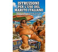 ISTRUZIONI PER L'USO DEL MARITO ITALIANO: Manuale di sopravvivenza per chi lo ama, lo sopporta e non riesce a farne a meno.