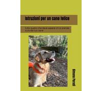 Istruzioni per un cane felice: tutto quello che deve sapere chi si prende cura del tuo cane (Istruzioni per animali felici)