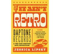 It Ain’t Retro: Daptone Records and The 21st-Century Soul Revolution