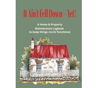 It Ain't Fell Down, Yet!- A Home and Property Maintenance Logbook to Keep Things MOSTLY Functional: Track, Repair, Repeat: The No-Guilt Guide to Staying One Step Ahead of the Chaos