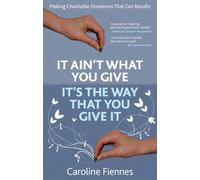 [It Ain't What You Give, It's the Way That You Give It: Making Charitable Donations That Get Results] [By: Fiennes, Caroline] [March, 2012]