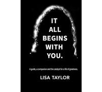 It All Begins with You: Your guide, companion and catalyst for a life of greatness.