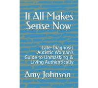 It All Makes Sense Now: Late-Diagnosis Autistic Woman’s Guide to Unmasking & Living Authentically