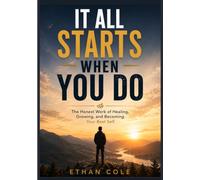 IT ALL STARTS WHEN YOU DO: The Honest Work of Healing, Growing, and Becoming Your Best Self